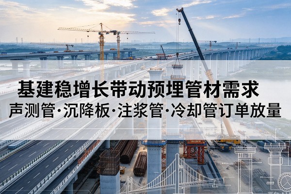 钟山基建稳增长带动预埋监测管材需求,声测管、沉降板、注浆管订单持续放量